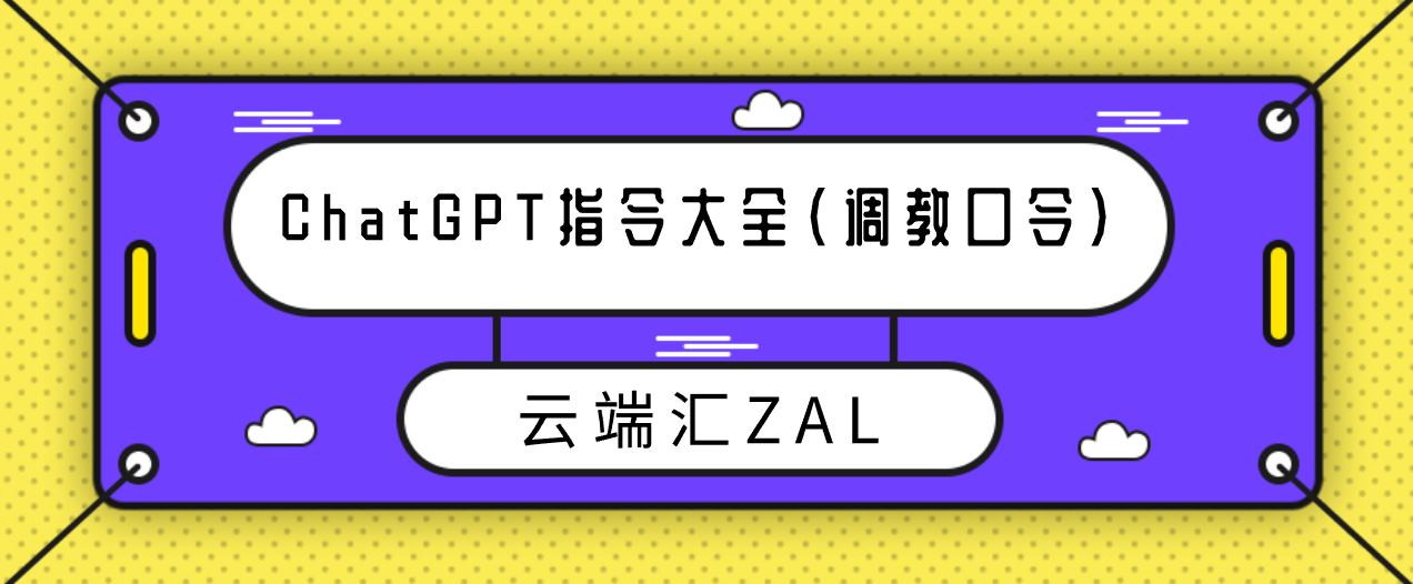ChatGPT指令大全（调教口令）-云端汇ZAL