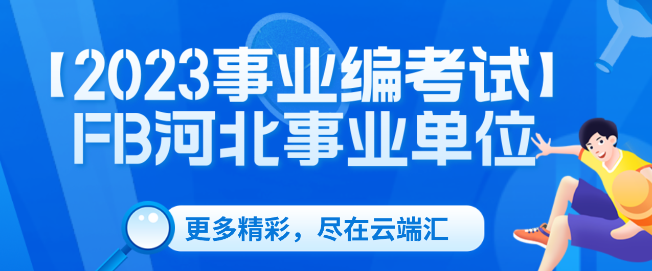 【2023事业编考试】FB河北事业单位-云端汇ZAL