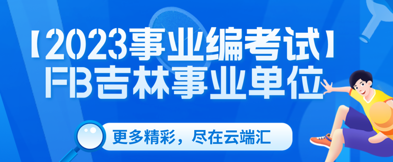 【2023事业编考试】FB吉林事业单位-云端汇ZAL