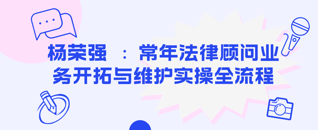 杨荣强 ：常年法律顾问业务开拓与维护实操全流程-云端汇ZAL