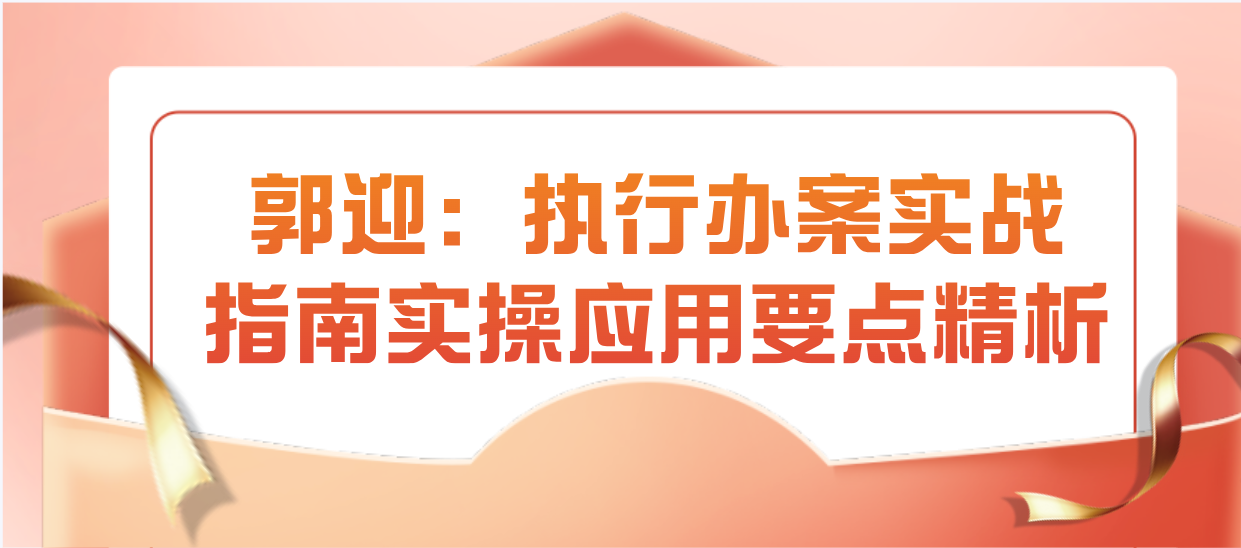 郭迎：执行办案实战指南实操应用要点精析-云端汇ZAL
