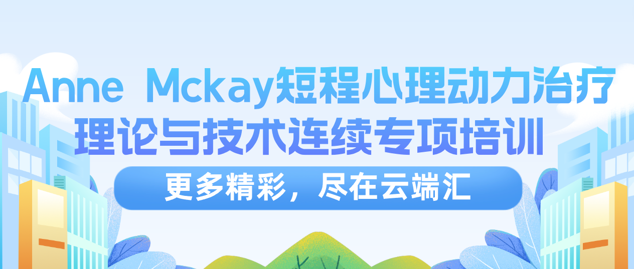 【完结】「国合基地」Anne Mckay 短程心理动力治疗理论与技术连续专项培训 8次讲座不含督导-云端汇ZAL