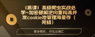 【慕课】高级爬虫实战必学-加密破解逆向重构高并发cookie池管理海量存（完结）-云端汇ZAL