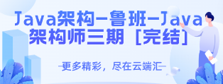 Java架构-鲁班-Java架构师三期 [完结]-云端汇ZAL