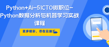 Python+Ai-51CTO微职位-Python数据分析与机器学习实战课程配套视频课程-云端汇ZAL