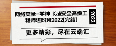 网络安全-学神 Kali安全高级工程师进阶班2022[完结]-云端汇ZAL