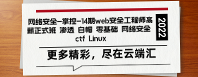 网络安全-掌控-14期web安全工程师高薪正式班 渗透 白帽 零基础 网络安全 ctf Linux-云端汇ZAL