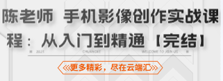 陈老师 手机影像创作实战课程：从入门到精通【完结】-云端汇ZAL
