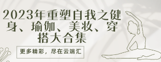 【超级会员专属课程】2023年重塑自我之健身、瑜伽、美妆、穿搭大合集-云端汇ZAL