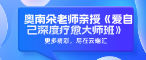 【完结】 奥南朵老师亲授《爱自己深度疗愈大师班》-云端汇ZAL