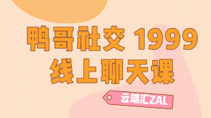 鸭哥社交 1999线上聊天课-云端汇ZAL