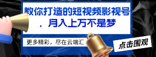 教你打造的短视频影视号，月入上万不是梦-云端汇ZAL