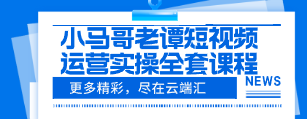 小马哥老谭短视频运营实操全套课程4合1 XDS-云端汇ZAL