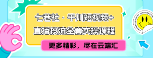【免费】七巷社·千川短视频+直播投流全套实操课程-云端汇ZAL