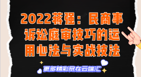 【免费】2022蒋强：民商事诉讼庭审技巧的运用心法与实战技法-云端汇ZAL