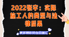 【免费】2022张宇：实际施工人的类型与法律后果-云端汇ZAL