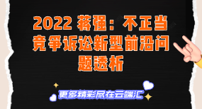 【免费】2022 蒋强：不正当竞争诉讼新型前沿问题透析-云端汇ZAL
