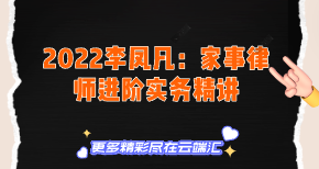 【免费】2022李凤凡：家事律师进阶实务精讲-云端汇ZAL