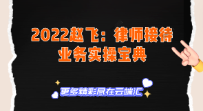 【免费】2022赵飞：律师接待业务实操宝典-云端汇ZAL