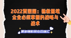 【免费】2022贾丽丽：拯救困境企业必须掌握的战略与战术-云端汇ZAL