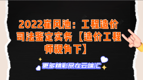 【免费】2022崔风池：工程造价司法鉴定实务【造价工程师视角下】-云端汇ZAL