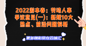 【免费】2022游本春：劳动人事争议意见(一)：新规10大热点、前沿问题解析-云端汇ZAL