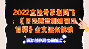 【免费】2022立法专家谢鸿飞：《民法典总则编司法解释》全文逐条解读-云端汇ZAL
