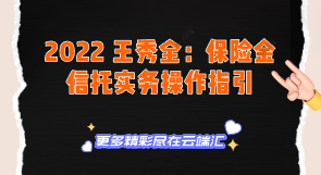 【免费】2022 王秀全：保险金信托实务操作指引-云端汇ZAL