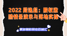 【免费】2022 段逸超：股权激励情景演示与落地实操-云端汇ZAL