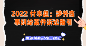 【免费】2022 付本超：涉外商事纠纷案件诉讼指引-云端汇ZAL