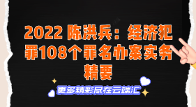 【免费】2022 陈洪兵：经济犯罪108个罪名办案实务精要-云端汇ZAL