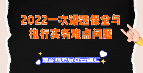 【免费】2022一次讲透保全与执行实务难点问题-云端汇ZAL
