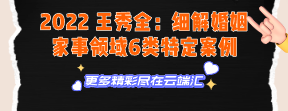 【免费】2022 王秀全：细解婚姻家事领域6类特定案例-云端汇ZAL