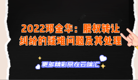 【免费】2022邓金华：股权转让纠纷的疑难问题及其处理-云端汇ZAL