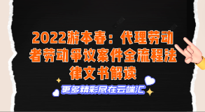 【免费】2022游本春：代理劳动者劳动争议案件全流程法律文书解读-云端汇ZAL