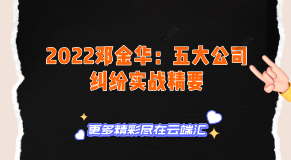 【免费】2022邓金华：五大公司纠纷实战精要-云端汇ZAL