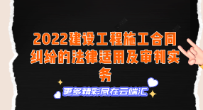 【免费】2022建设工程施工合同纠纷的法律适用及审判实务-云端汇ZAL