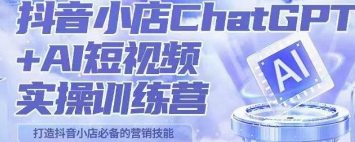 抖音小店chatGPT Ai主播实操训练营-云端汇ZAL